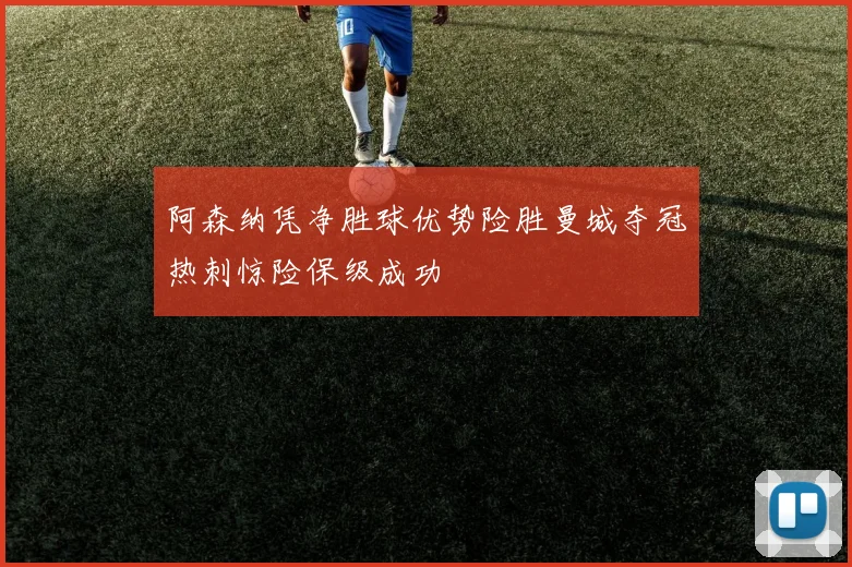 阿森纳凭净胜球优势险胜曼城夺冠热刺惊险保级成功