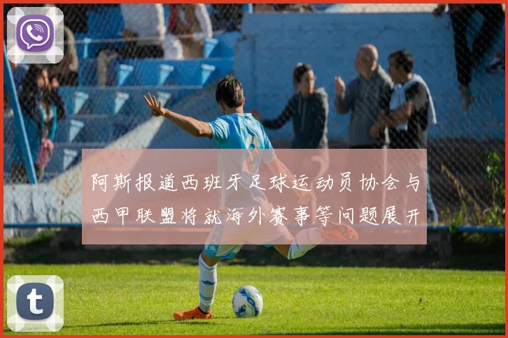阿斯报道西班牙足球运动员协会与西甲联盟将就海外赛事等问题展开重要谈判