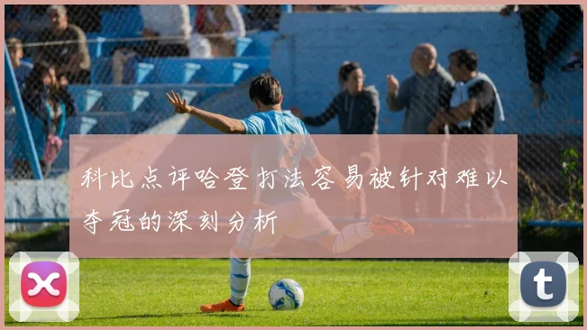 科比点评哈登打法容易被针对难以夺冠的深刻分析