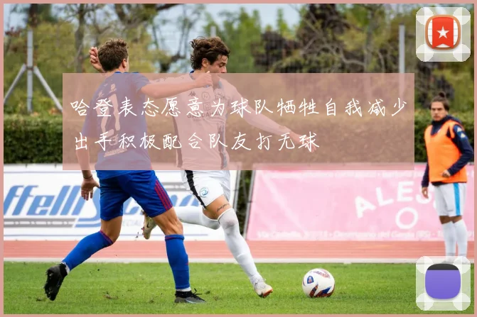 哈登表态愿意为球队牺牲自我减少出手积极配合队友打无球