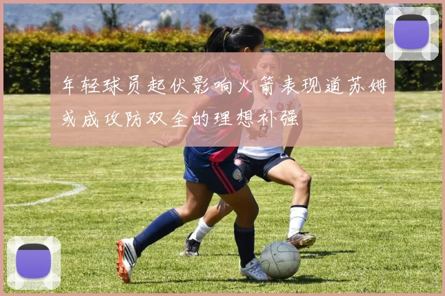 年轻球员起伏影响火箭表现道苏姆或成攻防双全的理想补强