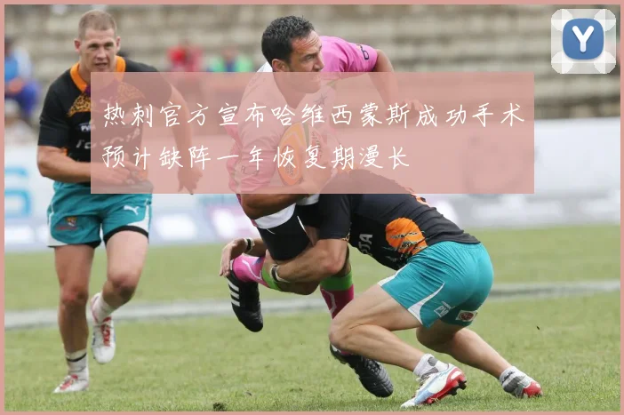 热刺官方宣布哈维西蒙斯成功手术预计缺阵一年恢复期漫长